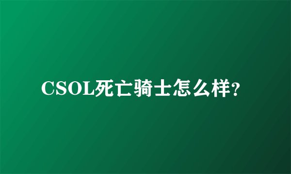 CSOL死亡骑士怎么样？