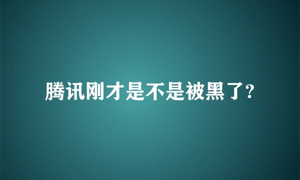 腾讯刚才是不是被黑了?