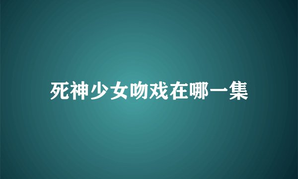 死神少女吻戏在哪一集