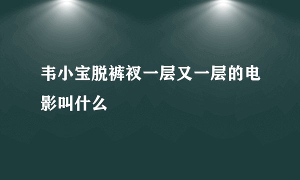韦小宝脱裤衩一层又一层的电影叫什么