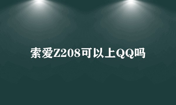 索爱Z208可以上QQ吗