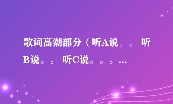 歌词高潮部分（听A说。。 听B说。。 听C说。。。听D说。。 但我知道这些都是假的） 这首歌是什么啊？女生
