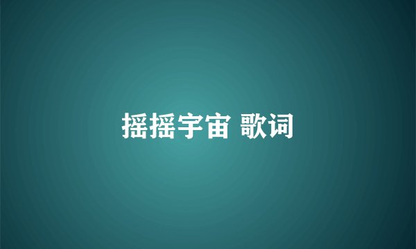 摇摇宇宙 歌词