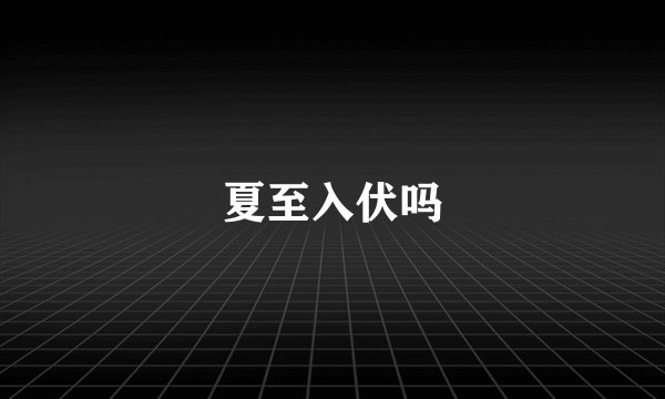 夏至入伏吗
