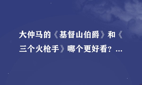 大仲马的《基督山伯爵》和《三个火枪手》哪个更好看？只有时间读一部，请都读过的来推荐下，没读过的别乱