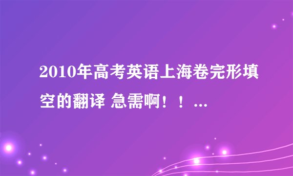 2010年高考英语上海卷完形填空的翻译 急需啊！！！速度啊！！！！
