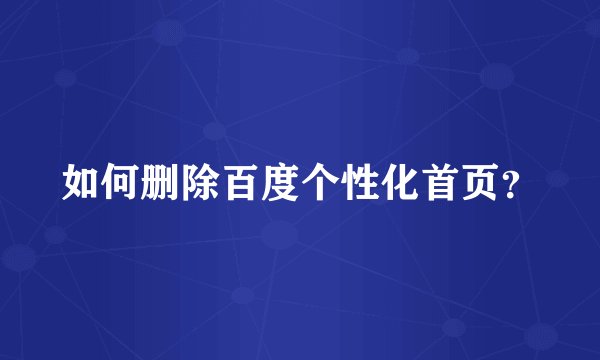 如何删除百度个性化首页？