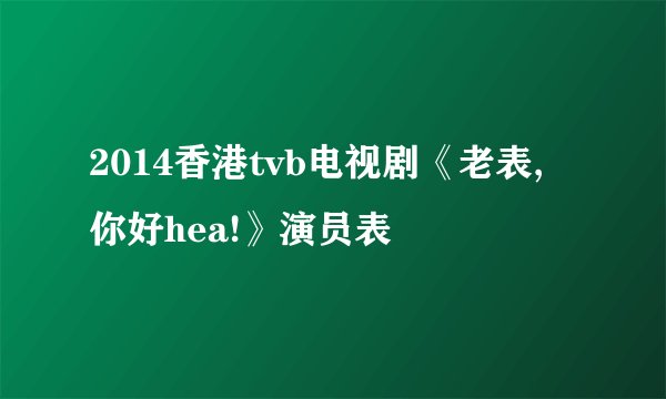 2014香港tvb电视剧《老表, 你好hea!》演员表
