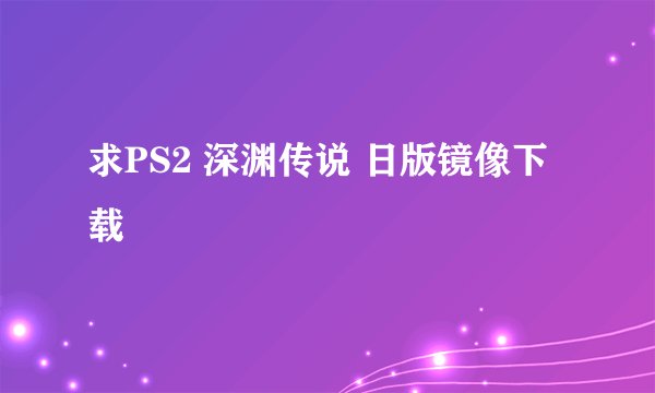 求PS2 深渊传说 日版镜像下载