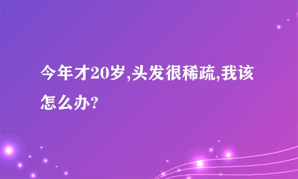 今年才20岁,头发很稀疏,我该怎么办?