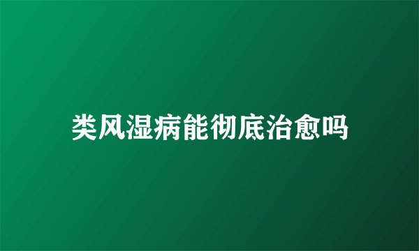 类风湿病能彻底治愈吗