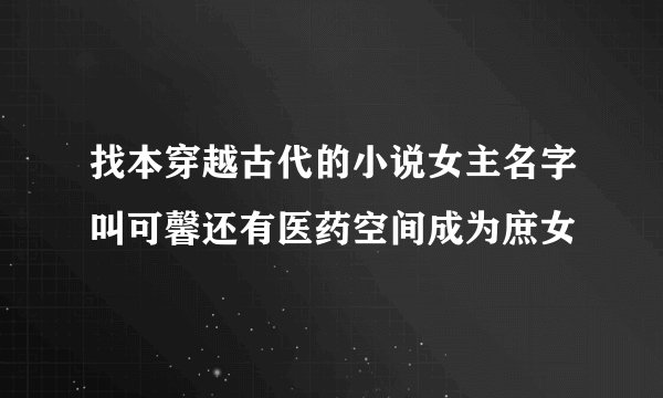 找本穿越古代的小说女主名字叫可馨还有医药空间成为庶女