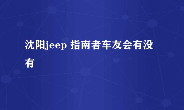 沈阳jeep 指南者车友会有没有
