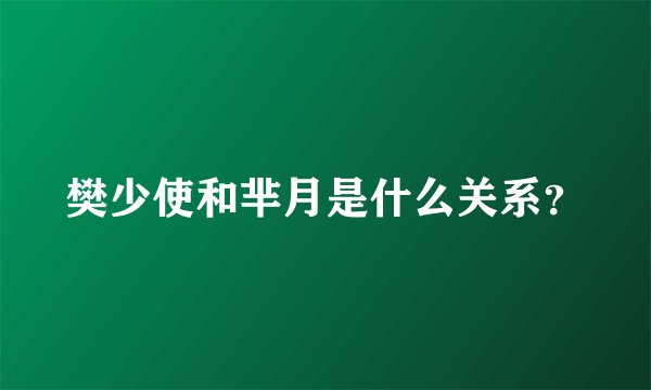 樊少使和芈月是什么关系？