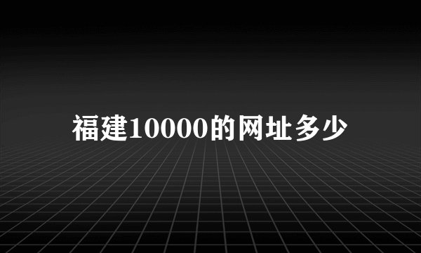 福建10000的网址多少