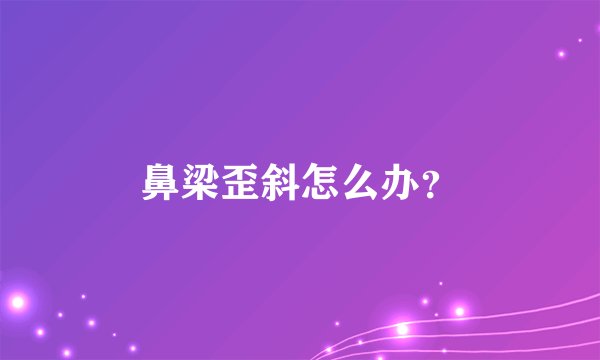 鼻梁歪斜怎么办？