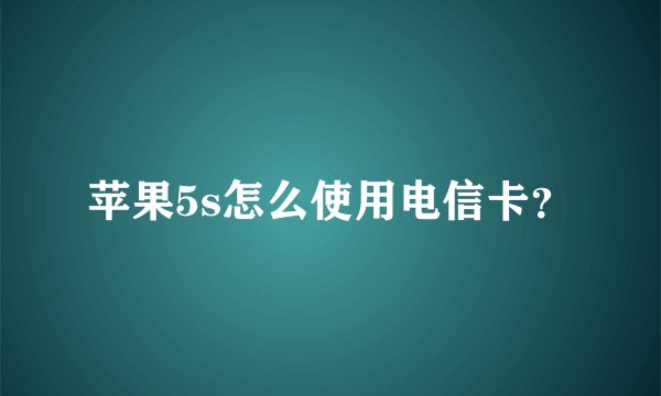 苹果5s怎么使用电信卡？
