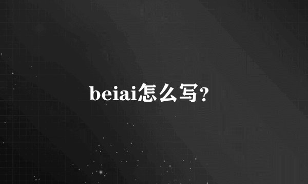 beiai怎么写？