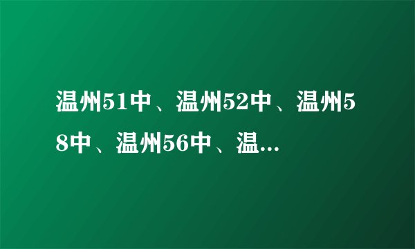 温州51中、温州52中、温州58中、温州56中、温州61中到底什么概念，和温州中学比起来