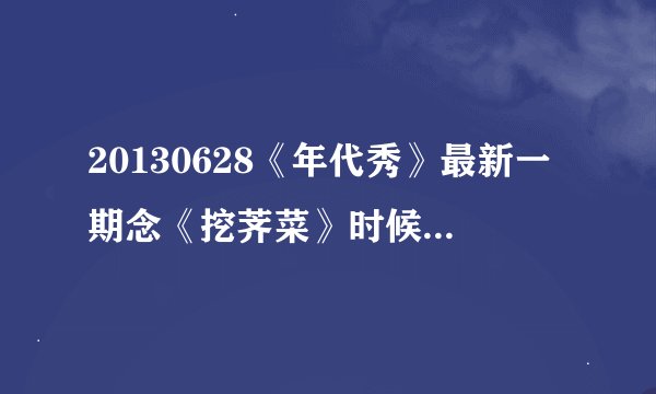 20130628《年代秀》最新一期念《挖荠菜》时候的背景音乐叫什么？