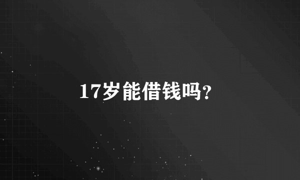 17岁能借钱吗？