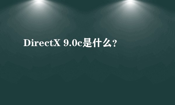 DirectX 9.0c是什么？