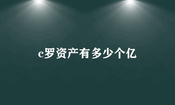 c罗资产有多少个亿