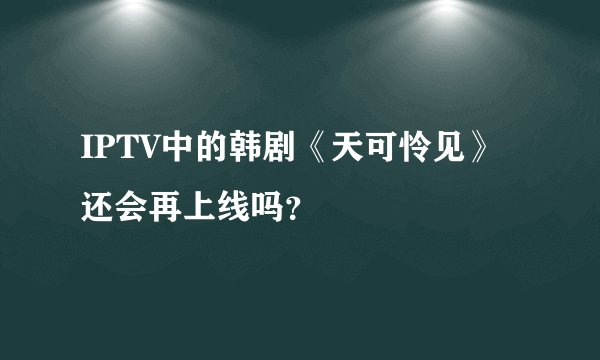 IPTV中的韩剧《天可怜见》还会再上线吗？