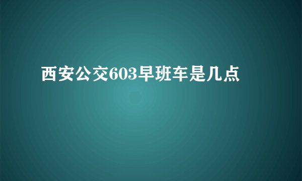 西安公交603早班车是几点