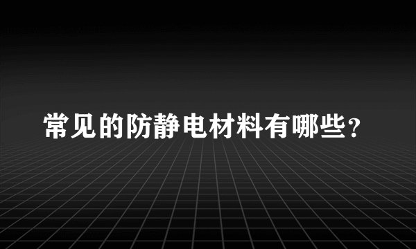 常见的防静电材料有哪些？