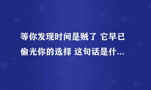 等你发现时间是贼了 它早已偷光你的选择 这句话是什么意思？它暗含什么意思？