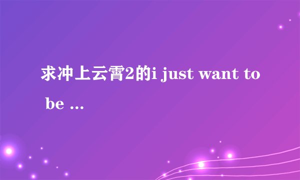 求冲上云霄2的i just want to be here 的歌词以及翻译