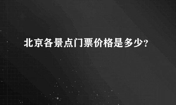北京各景点门票价格是多少？