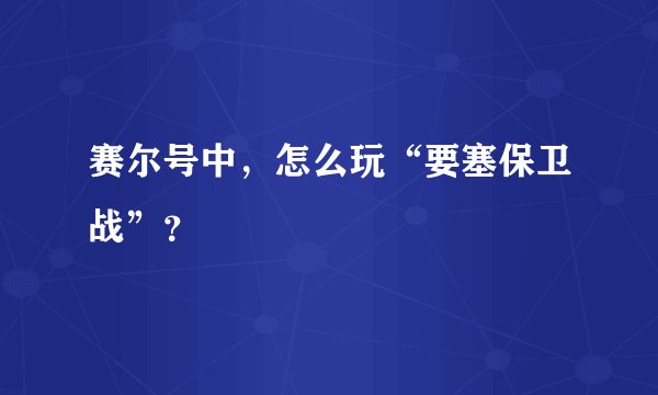 赛尔号中，怎么玩“要塞保卫战”？