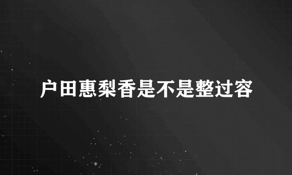 户田惠梨香是不是整过容