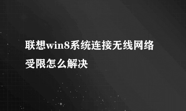 联想win8系统连接无线网络受限怎么解决