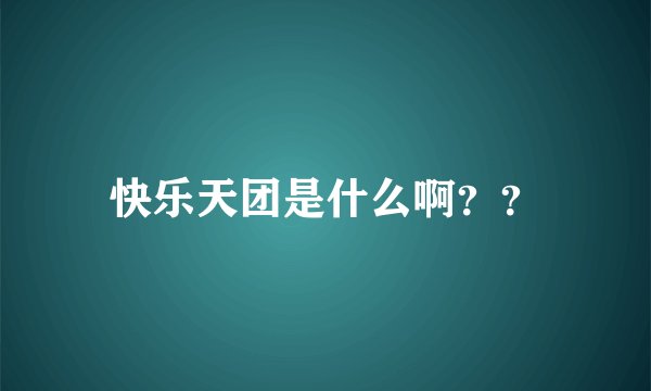 快乐天团是什么啊？？