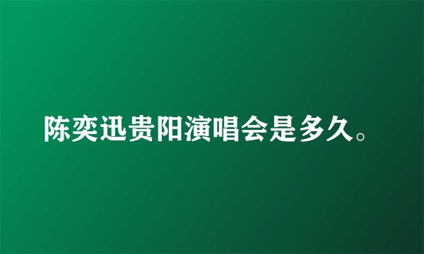 陈奕迅贵阳演唱会是多久。