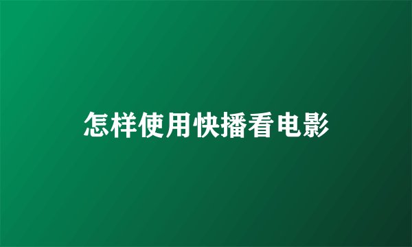 怎样使用快播看电影