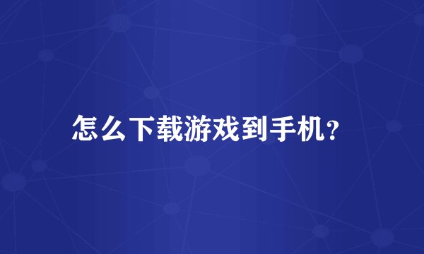 怎么下载游戏到手机？