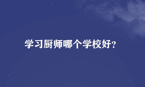 学习厨师哪个学校好？