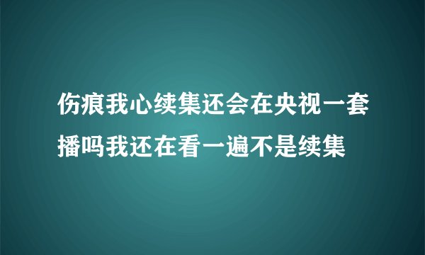 伤痕我心续集还会在央视一套播吗我还在看一遍不是续集