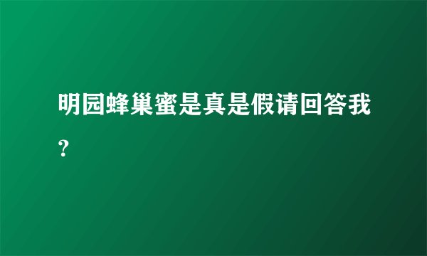 明园蜂巢蜜是真是假请回答我？