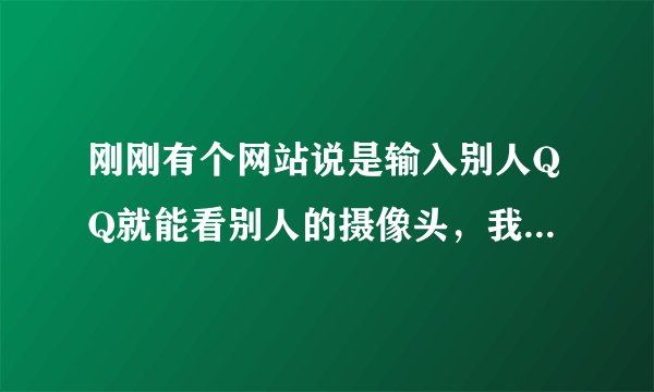 刚刚有个网站说是输入别人QQ就能看别人的摄像头，我输了自己的QQ开发软件的人会不会偷窥我