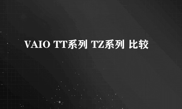 VAIO TT系列 TZ系列 比较