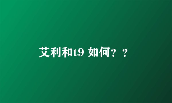 艾利和t9 如何？？