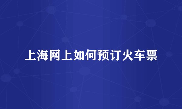 上海网上如何预订火车票