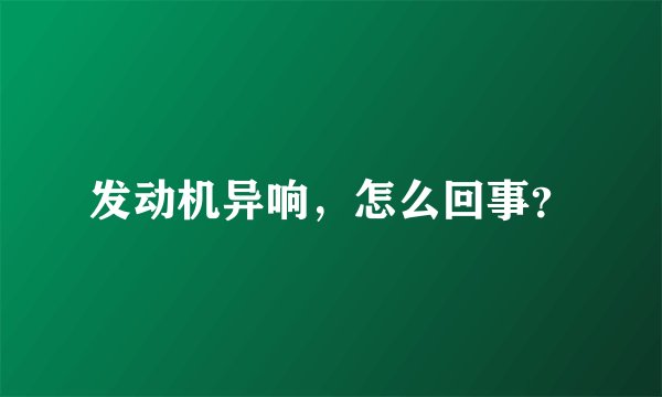 发动机异响，怎么回事？
