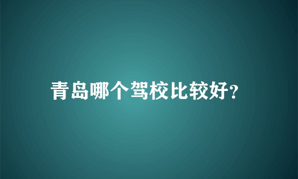 青岛哪个驾校比较好？