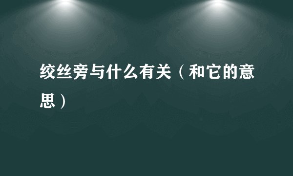 绞丝旁与什么有关（和它的意思）